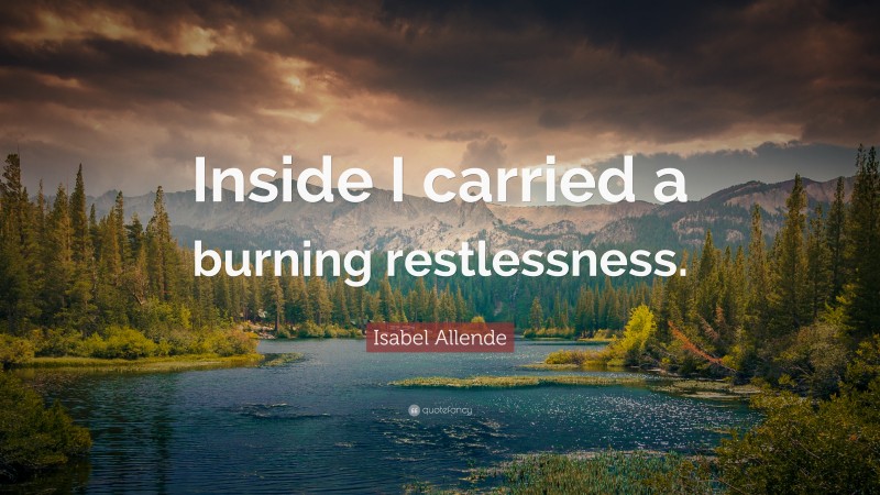 Isabel Allende Quote: “Inside I carried a burning restlessness.”