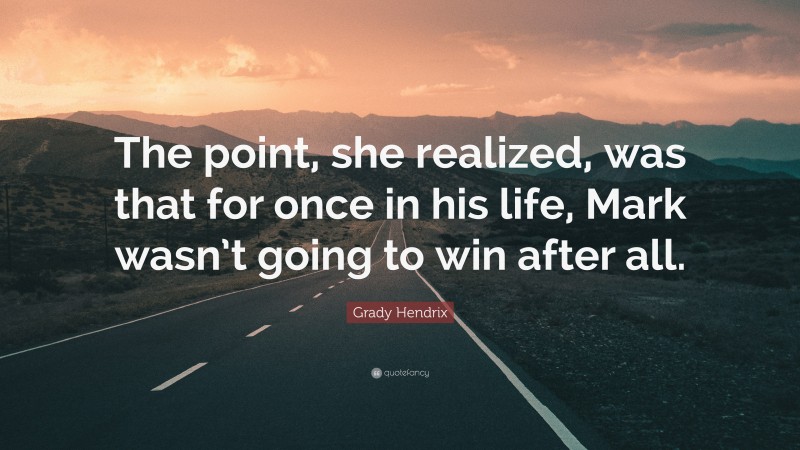 Grady Hendrix Quote: “The point, she realized, was that for once in his life, Mark wasn’t going to win after all.”