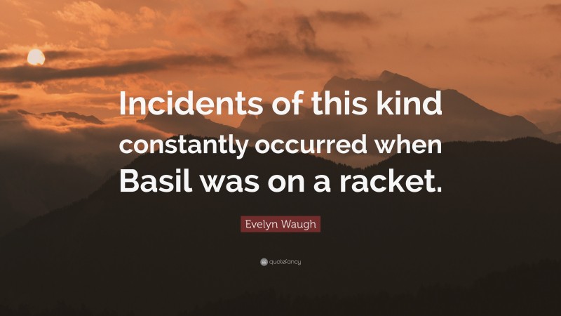 Evelyn Waugh Quote: “Incidents of this kind constantly occurred when Basil was on a racket.”