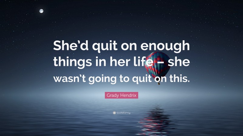 Grady Hendrix Quote: “She’d quit on enough things in her life – she wasn’t going to quit on this.”