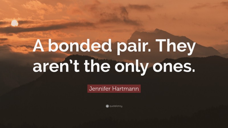 Jennifer Hartmann Quote: “A bonded pair. They aren’t the only ones.”