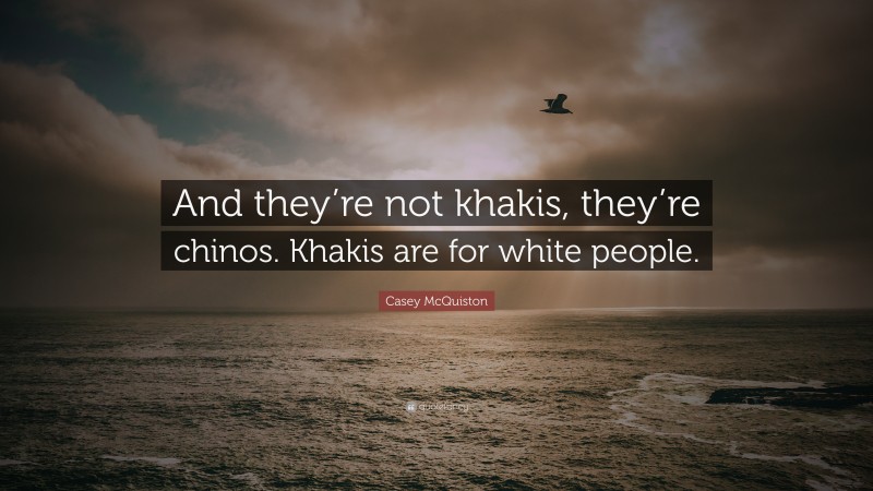 Casey McQuiston Quote: “And they’re not khakis, they’re chinos. Khakis are for white people.”