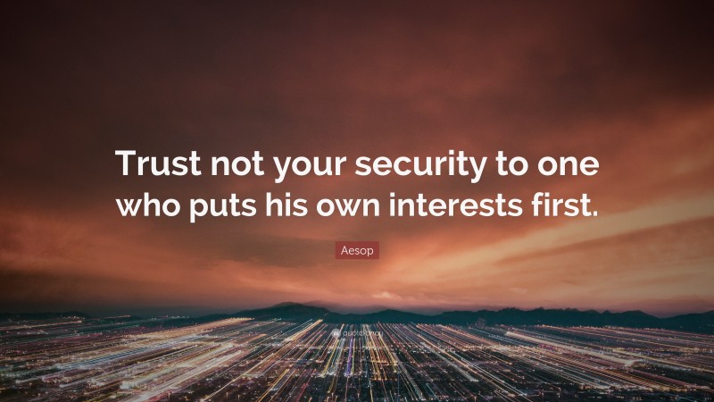 Aesop Quote: “Trust not your security to one who puts his own interests first.”