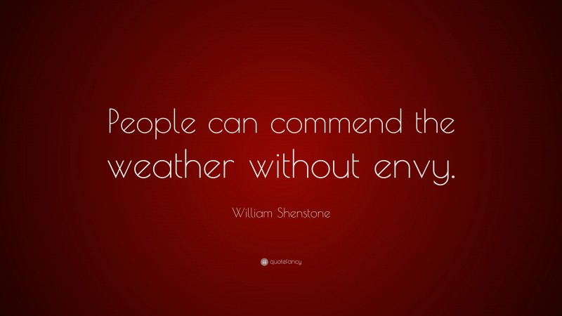 William Shenstone Quote: “People can commend the weather without envy.”