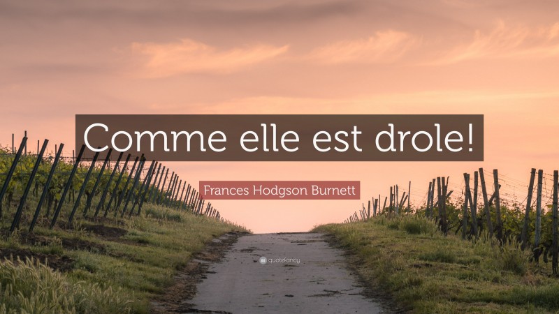 Frances Hodgson Burnett Quote: “Comme elle est drole!”