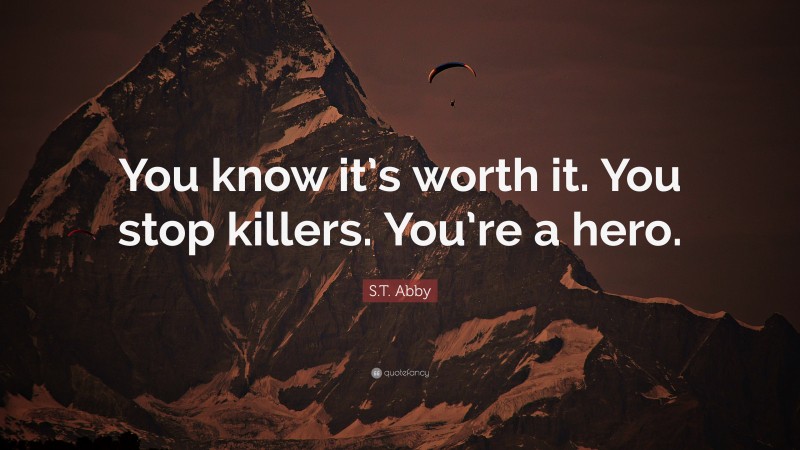 S.T. Abby Quote: “You know it’s worth it. You stop killers. You’re a hero.”