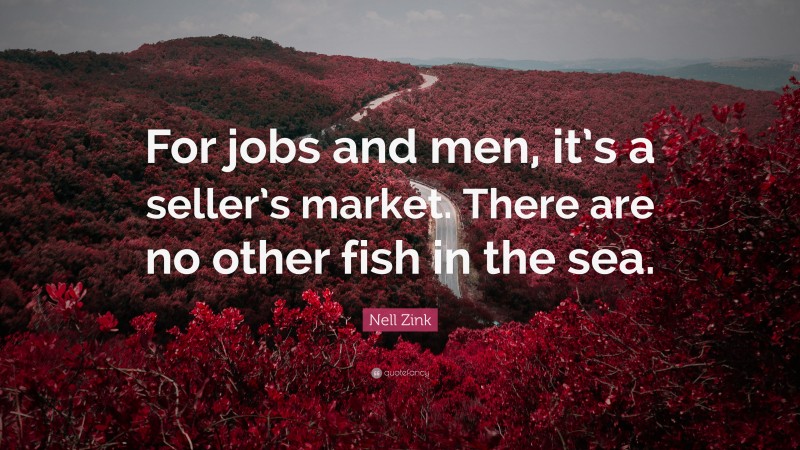 Nell Zink Quote: “For jobs and men, it’s a seller’s market. There are no other fish in the sea.”