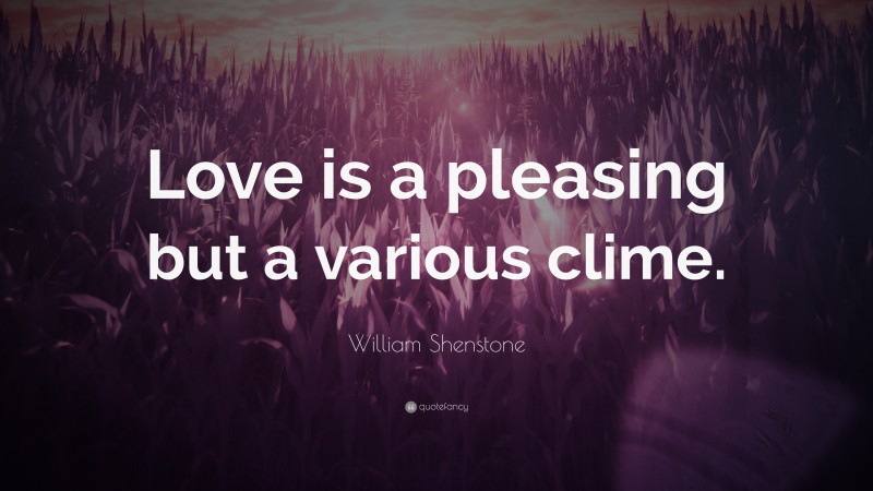 William Shenstone Quote: “Love is a pleasing but a various clime.”
