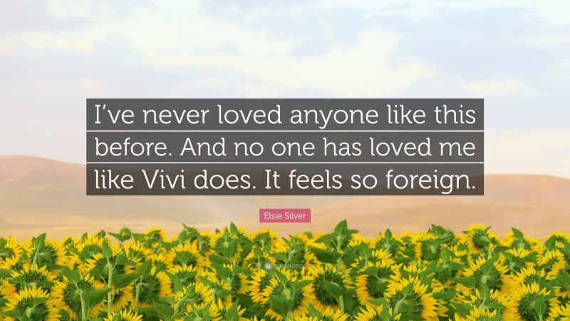 Elsie Silver Quote: “I’ve never loved anyone like this before. And no one has loved me like Vivi does. It feels so foreign.”