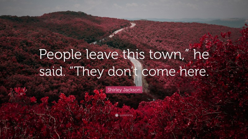 Shirley Jackson Quote: “People leave this town,” he said. “They don’t come here.”