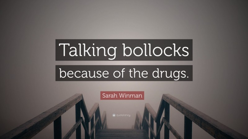 Sarah Winman Quote: “Talking bollocks because of the drugs.”