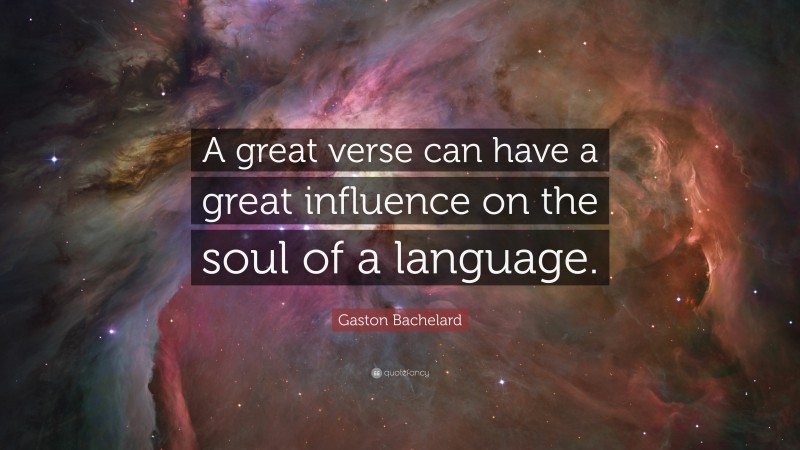 Gaston Bachelard Quote: “A great verse can have a great influence on the soul of a language.”