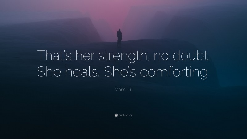 Marie Lu Quote: “That’s her strength, no doubt. She heals. She’s comforting.”