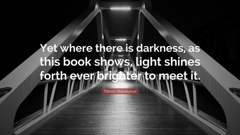 Tikhon Shevkunov Quote: “Yet where there is darkness, as this book shows, light shines forth ever brighter to meet it.”