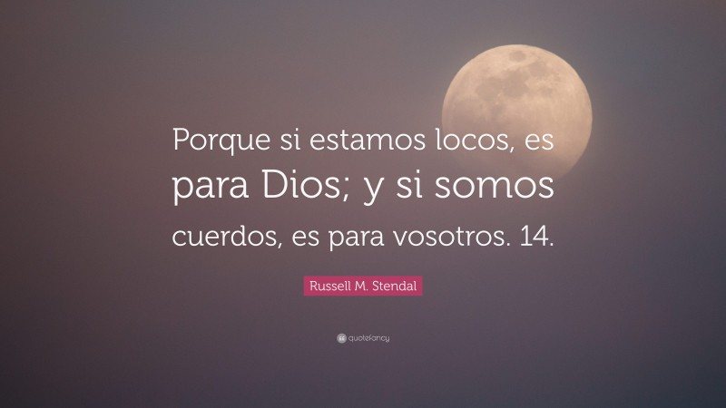 Russell M. Stendal Quote: “Porque si estamos locos, es para Dios; y si somos cuerdos, es para vosotros. 14.”