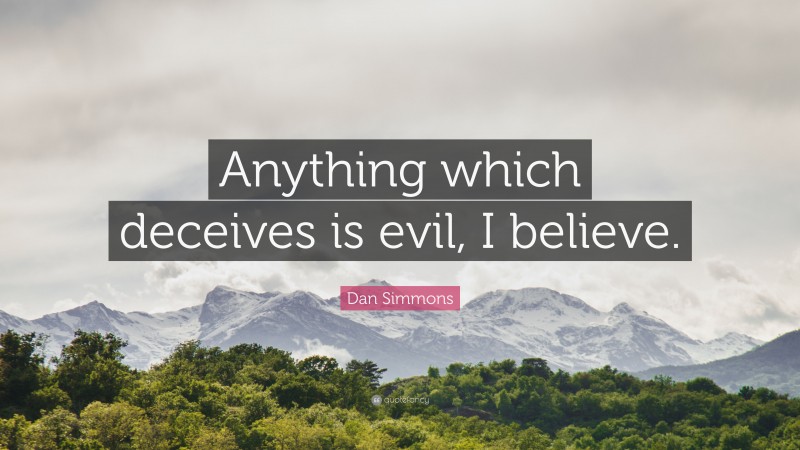 Dan Simmons Quote: “Anything which deceives is evil, I believe.”