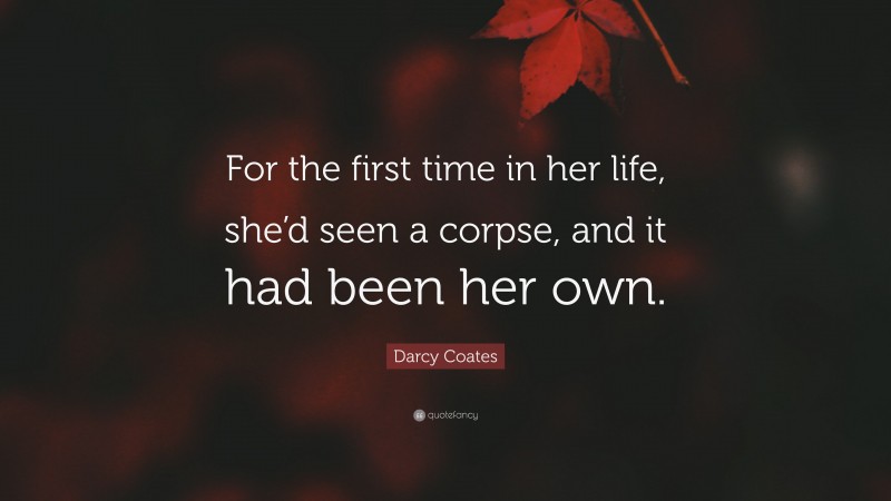 Darcy Coates Quote: “For the first time in her life, she’d seen a corpse, and it had been her own.”