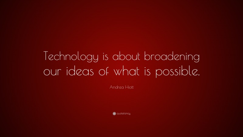 Andrea Hiott Quote: “Technology is about broadening our ideas of what ...