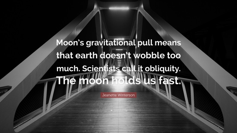 Jeanette Winterson Quote: “Moon’s gravitational pull means that earth doesn’t wobble too much. Scientists call it obliquity. The moon holds us fast.”