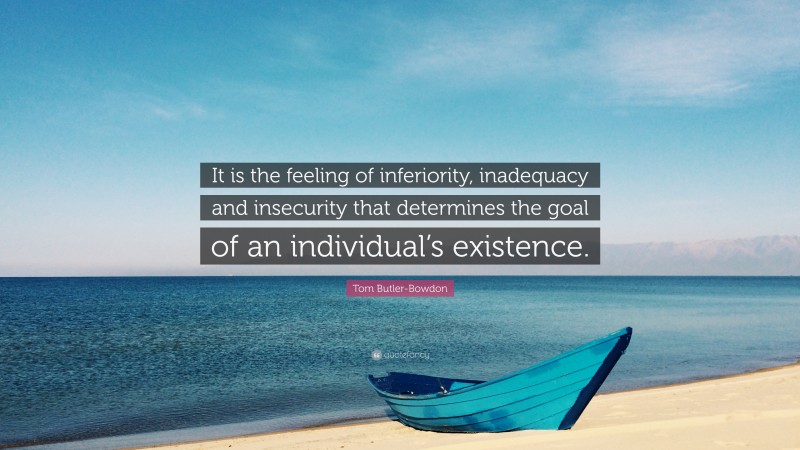 Tom Butler-Bowdon Quote: “It is the feeling of inferiority, inadequacy and insecurity that determines the goal of an individual’s existence.”