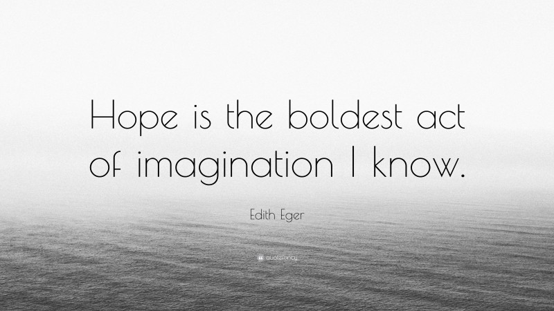 Edith Eger Quote: “Hope is the boldest act of imagination I know.”