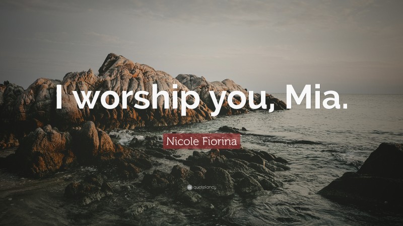 Nicole Fiorina Quote: “I worship you, Mia.”