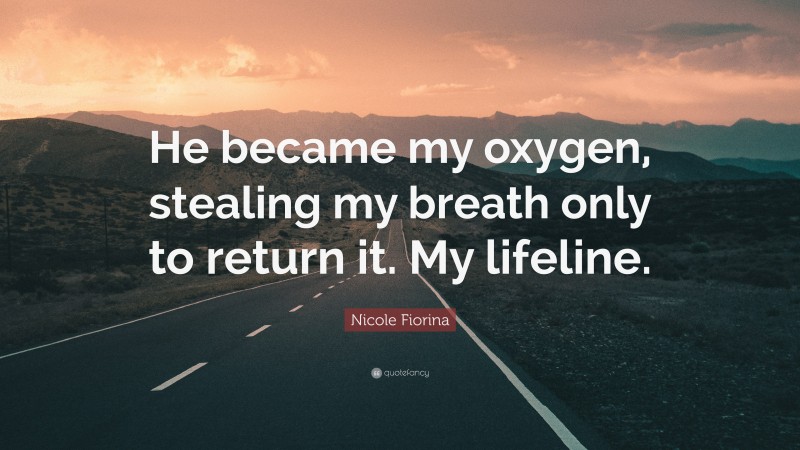 Nicole Fiorina Quote: “He became my oxygen, stealing my breath only to return it. My lifeline.”