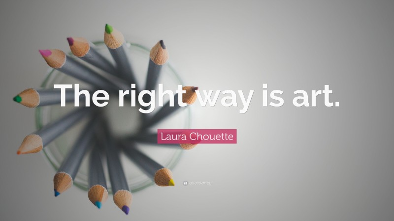 Laura Chouette Quote: “The right way is art.”