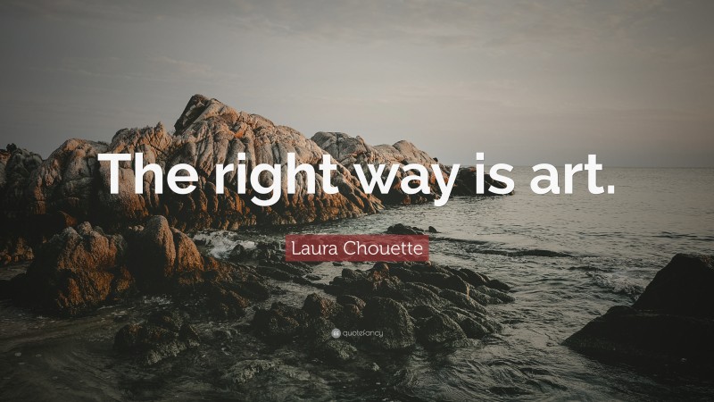 Laura Chouette Quote: “The right way is art.”