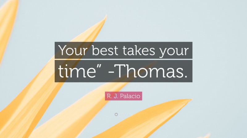 R. J. Palacio Quote: “Your best takes your time” -Thomas.”