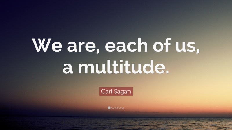 Carl Sagan Quote: “We are, each of us, a multitude.”