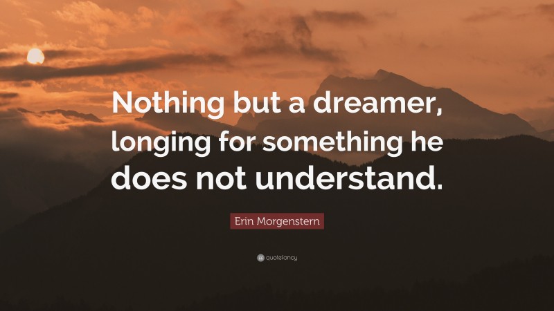 Erin Morgenstern Quote: “Nothing but a dreamer, longing for something he does not understand.”