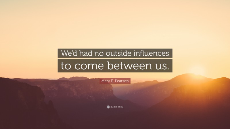 Mary E. Pearson Quote: “We’d had no outside influences to come between us.”