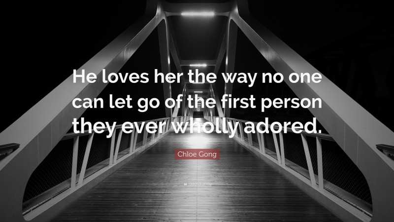 Chloe Gong Quote: “He loves her the way no one can let go of the first person they ever wholly adored.”