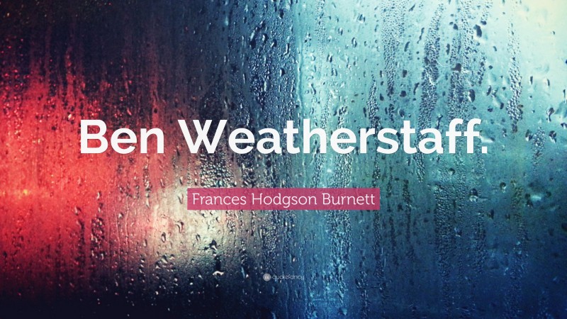 Frances Hodgson Burnett Quote: “Ben Weatherstaff.”