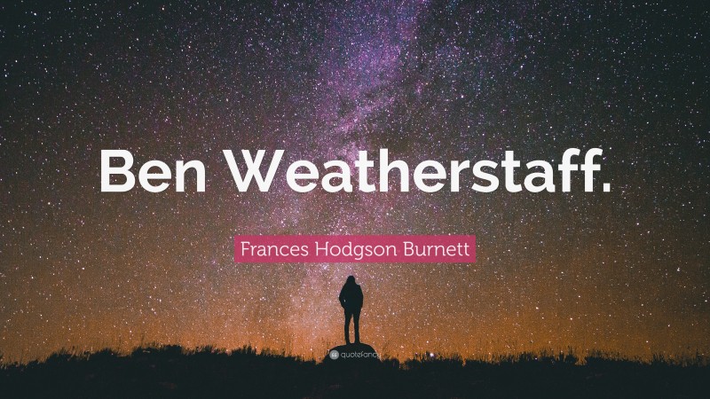 Frances Hodgson Burnett Quote: “Ben Weatherstaff.”