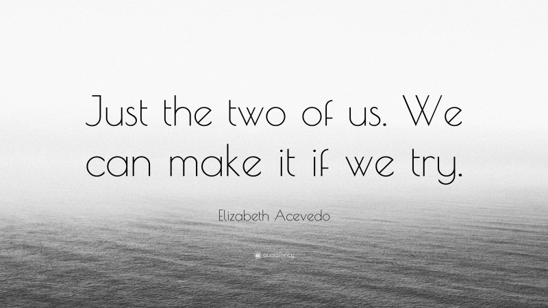 Elizabeth Acevedo Quote: “Just the two of us. We can make it if we try.”