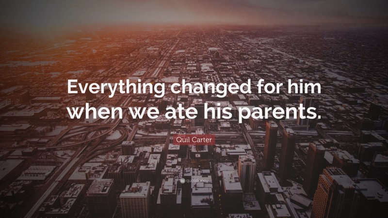 Quil Carter Quote: “Everything changed for him when we ate his parents.”