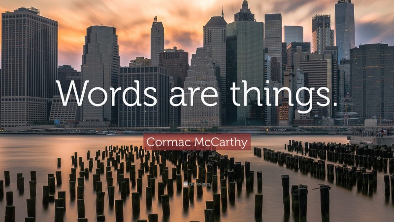 Cormac McCarthy Quote: “Words are things.”