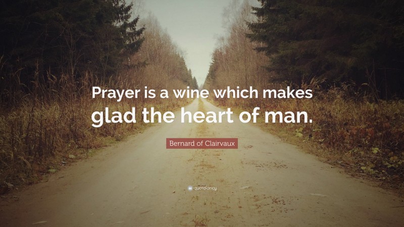 Bernard of Clairvaux Quote: “Prayer is a wine which makes glad the heart of man.”