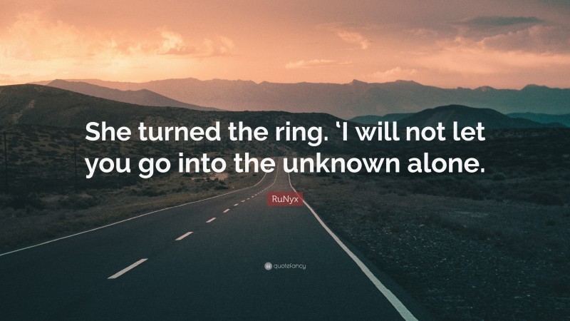 RuNyx Quote: “She turned the ring. ‘I will not let you go into the unknown alone.”