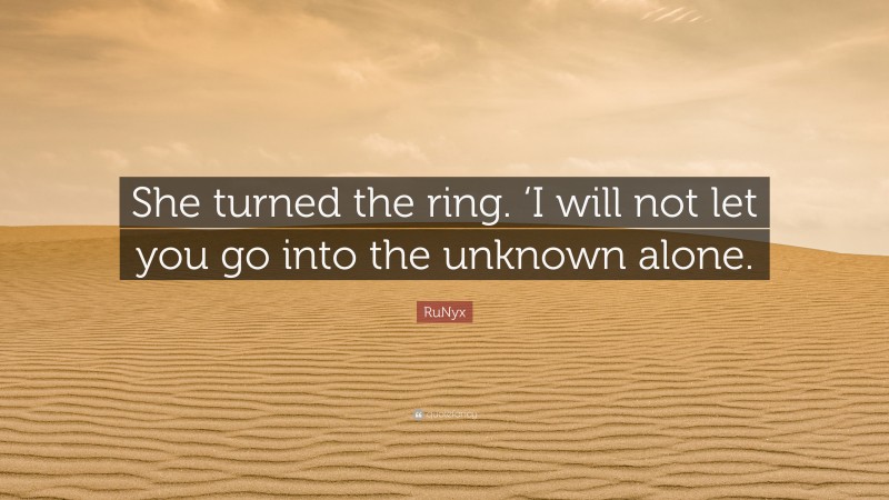 RuNyx Quote: “She turned the ring. ‘I will not let you go into the unknown alone.”