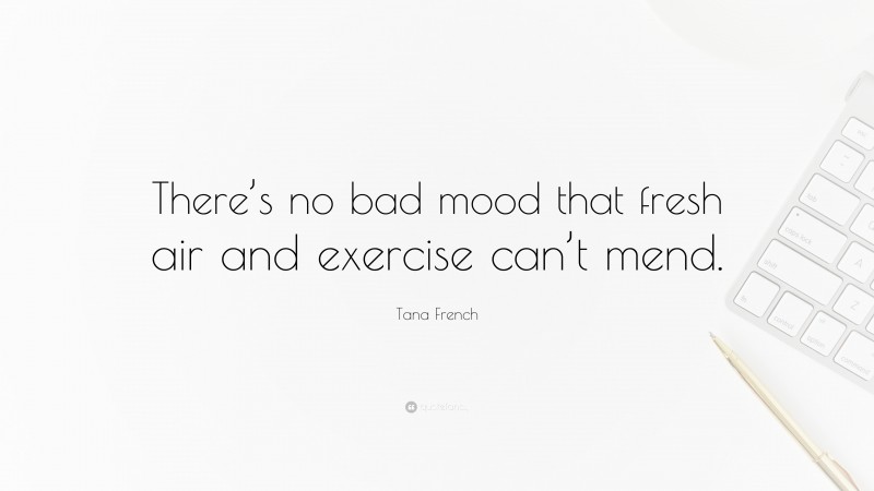 Tana French Quote: “There’s no bad mood that fresh air and exercise can’t mend.”