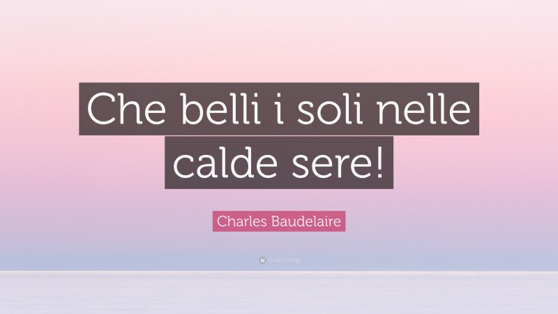Charles Baudelaire Quote: “Che belli i soli nelle calde sere!”