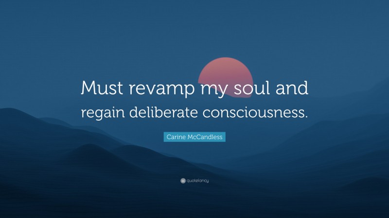 Carine McCandless Quote: “Must revamp my soul and regain deliberate consciousness.”