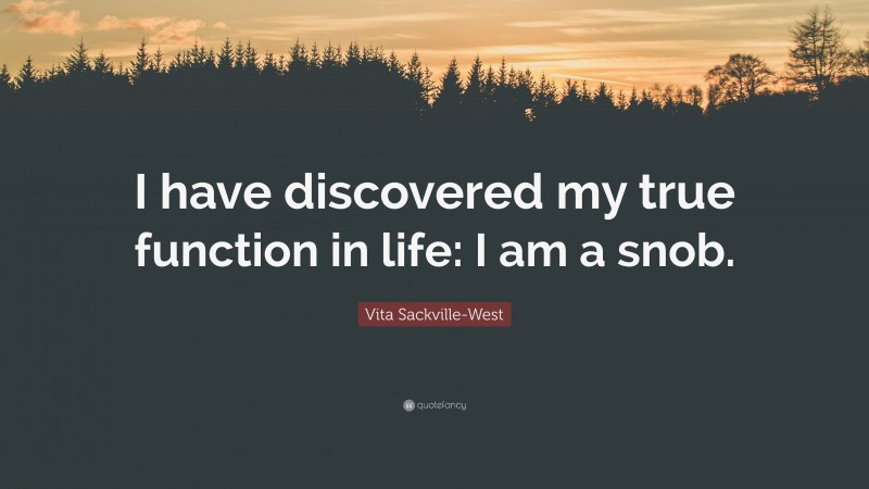 Vita Sackville-West Quote: “I have discovered my true function in life: I am a snob.”