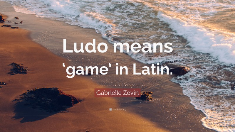 Gabrielle Zevin Quote: “Ludo means ‘game’ in Latin.”