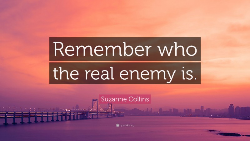 Suzanne Collins Quote: “Remember who the real enemy is.”