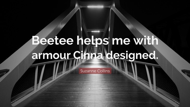 Suzanne Collins Quote: “Beetee helps me with armour Cinna designed.”