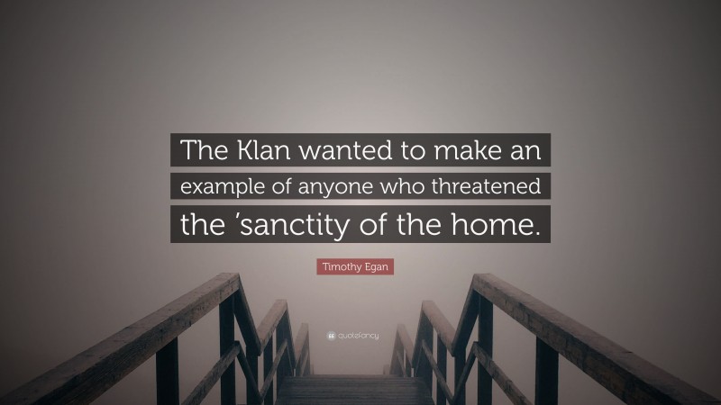 Timothy Egan Quote: “The Klan wanted to make an example of anyone who threatened the ’sanctity of the home.”